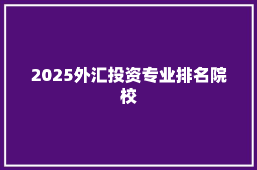 2025外汇投资专业排名院校