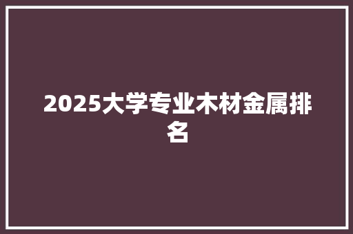 2025大学专业木材金属排名 英语单词