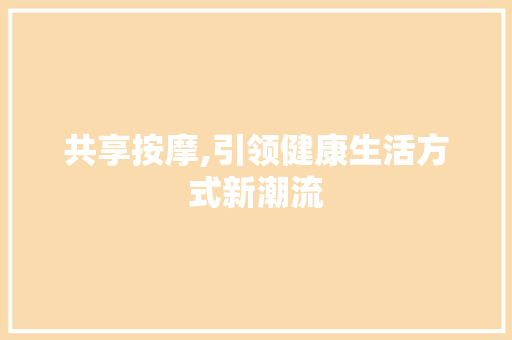 共享按摩,引领健康生活方式新潮流 汉字拼音