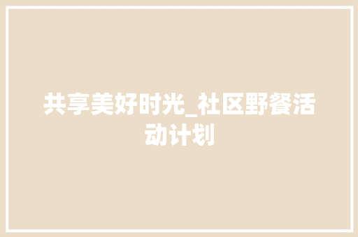 共享美好时光_社区野餐活动计划