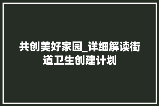 共创美好家园_详细解读街道卫生创建计划