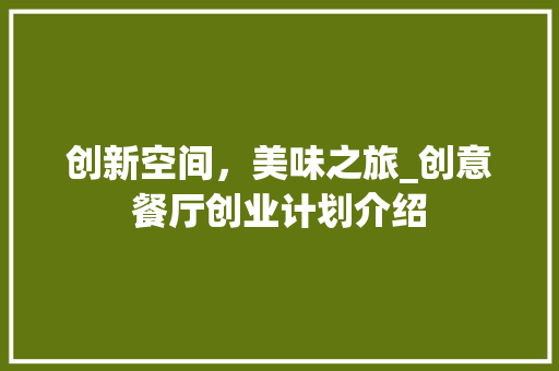 创新空间，美味之旅_创意餐厅创业计划介绍