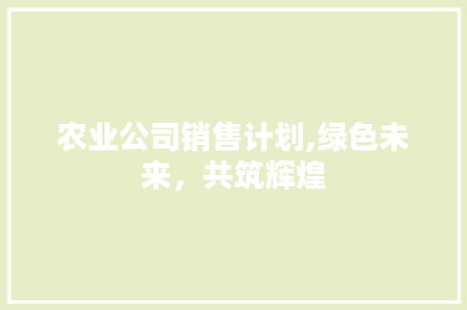 农业公司销售计划,绿色未来，共筑辉煌 英语单词