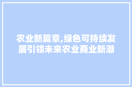 农业新篇章,绿色可持续发展引领未来农业商业新潮