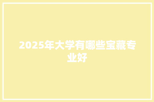 2025年大学有哪些宝藏专业好