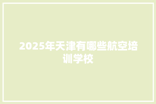 2025年天津有哪些航空培训学校
