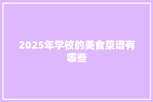 2025年学校的美食菜谱有哪些