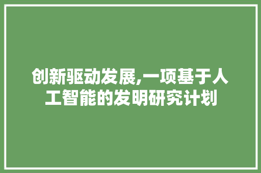 创新驱动发展,一项基于人工智能的发明研究计划