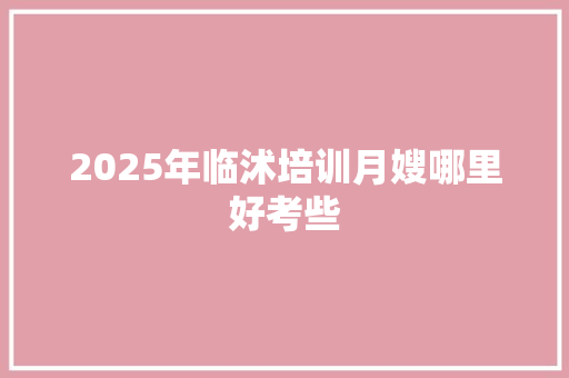 2025年临沭培训月嫂哪里好考些