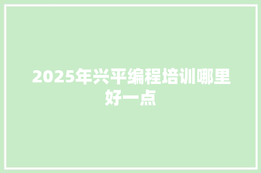 2025年兴平编程培训哪里好一点