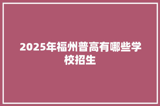 2025年福州普高有哪些学校招生