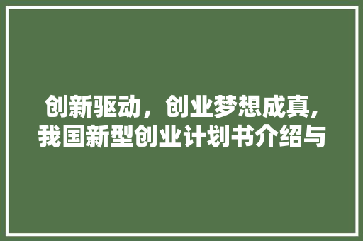 创新驱动，创业梦想成真,我国新型创业计划书介绍与展望