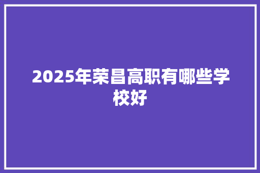 2025年荣昌高职有哪些学校好