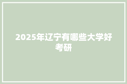 2025年辽宁有哪些大学好考研