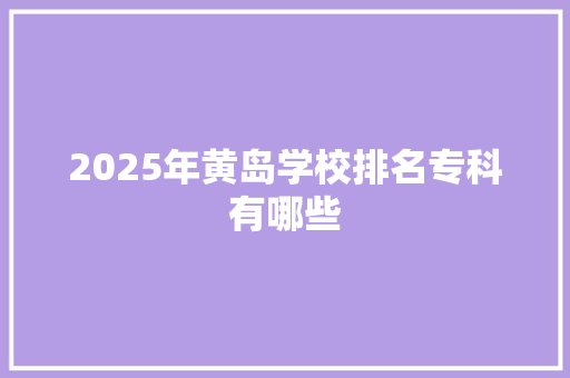 2025年黄岛学校排名专科有哪些