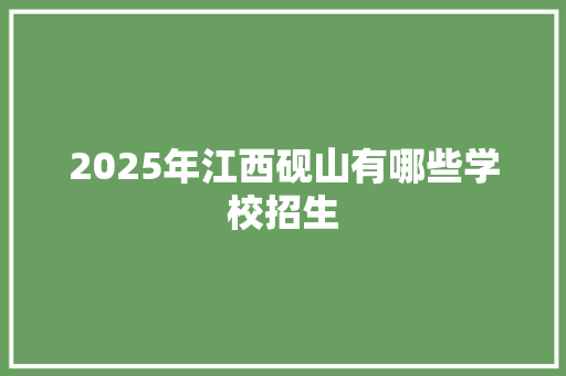 2025年江西砚山有哪些学校招生