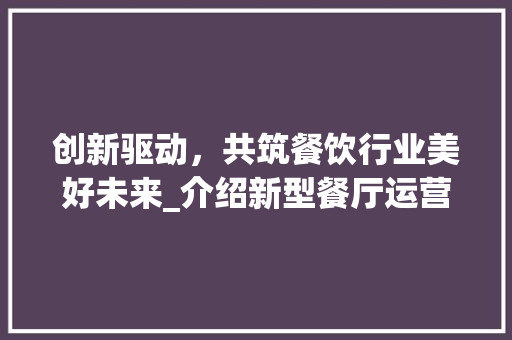 创新驱动，共筑餐饮行业美好未来_介绍新型餐厅运营模式