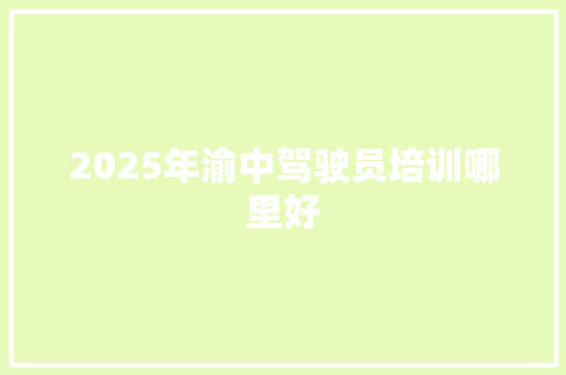 2025年渝中驾驶员培训哪里好