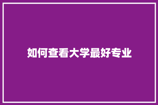 如何查看大学最好专业