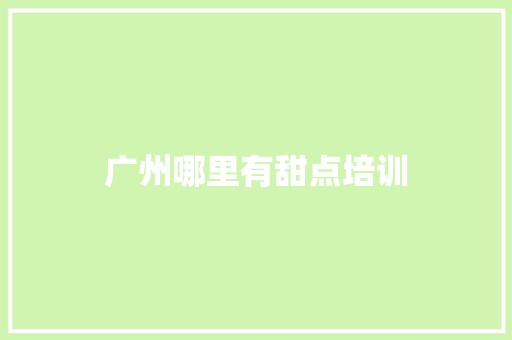 广州哪里有甜点培训