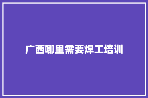 广西哪里需要焊工培训
