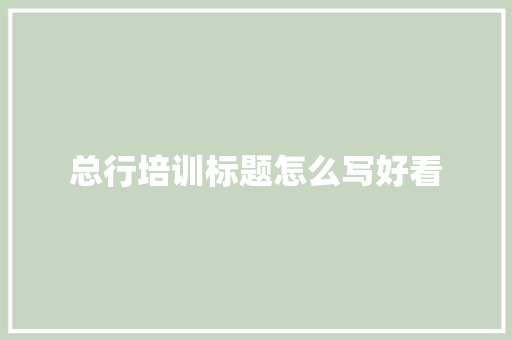 总行培训标题怎么写好看