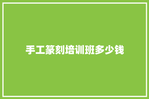 手工篆刻培训班多少钱