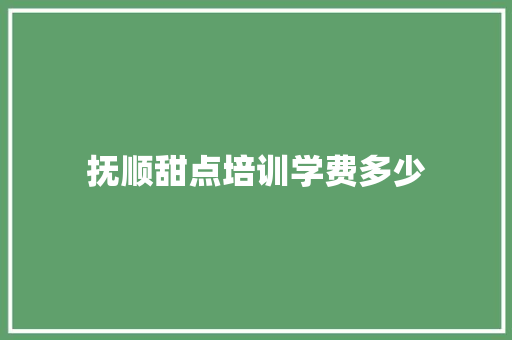抚顺甜点培训学费多少