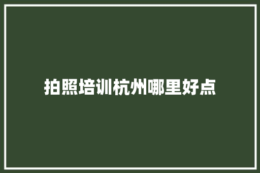 拍照培训杭州哪里好点