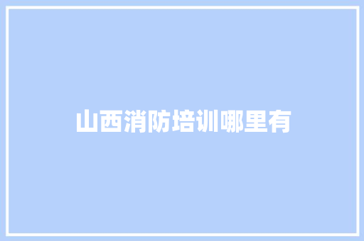 山西消防培训哪里有