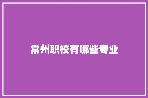 常州职校有哪些专业