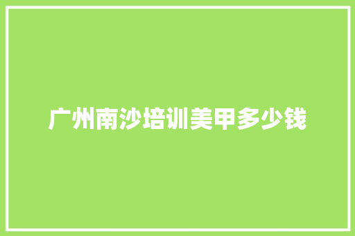 广州南沙培训美甲多少钱