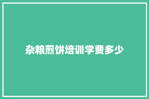 杂粮煎饼培训学费多少