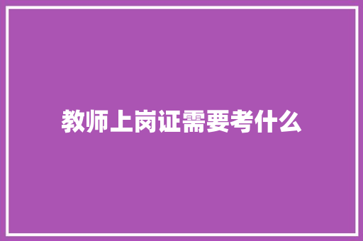 教师上岗证需要考什么