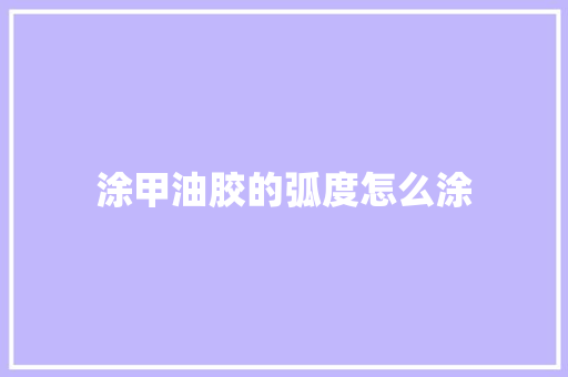 涂甲油胶的弧度怎么涂