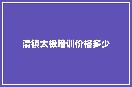 清镇太极培训价格多少