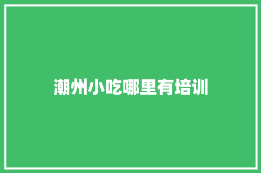 潮州小吃哪里有培训