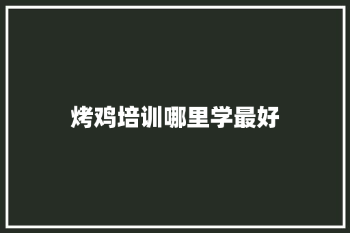 烤鸡培训哪里学最好