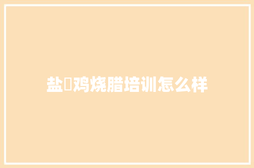 盐焗鸡烧腊培训怎么样