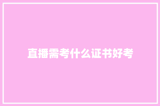 直播需考什么证书好考