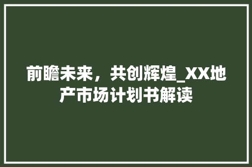 前瞻未来，共创辉煌_XX地产市场计划书解读