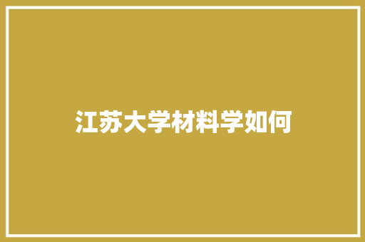 江苏大学材料学如何
