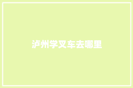 泸州学叉车去哪里