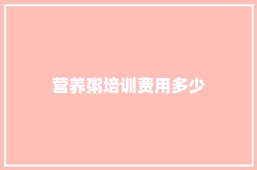 营养粥培训费用多少