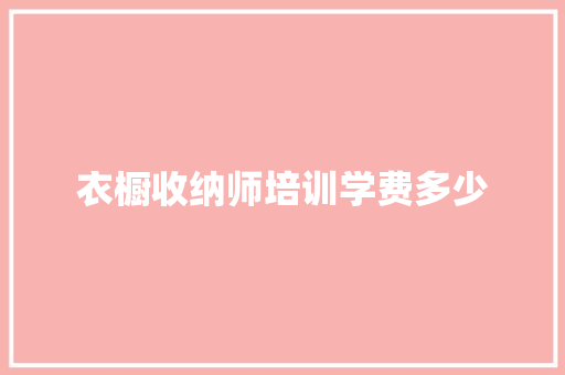 衣橱收纳师培训学费多少