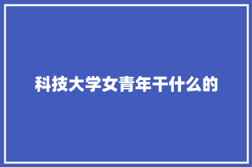 科技大学女青年干什么的
