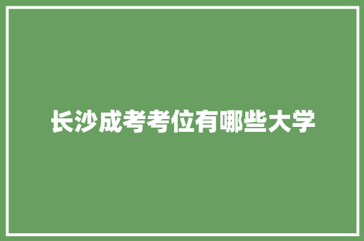 长沙成考考位有哪些大学