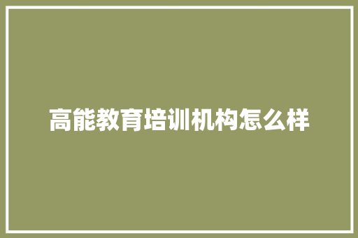 高能教育培训机构怎么样