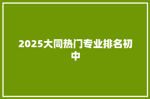 2025大同热门专业排名初中