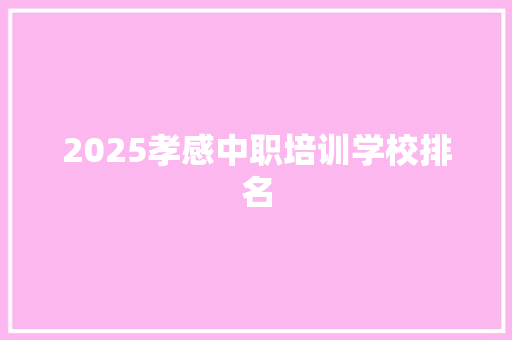 2025孝感中职培训学校排名